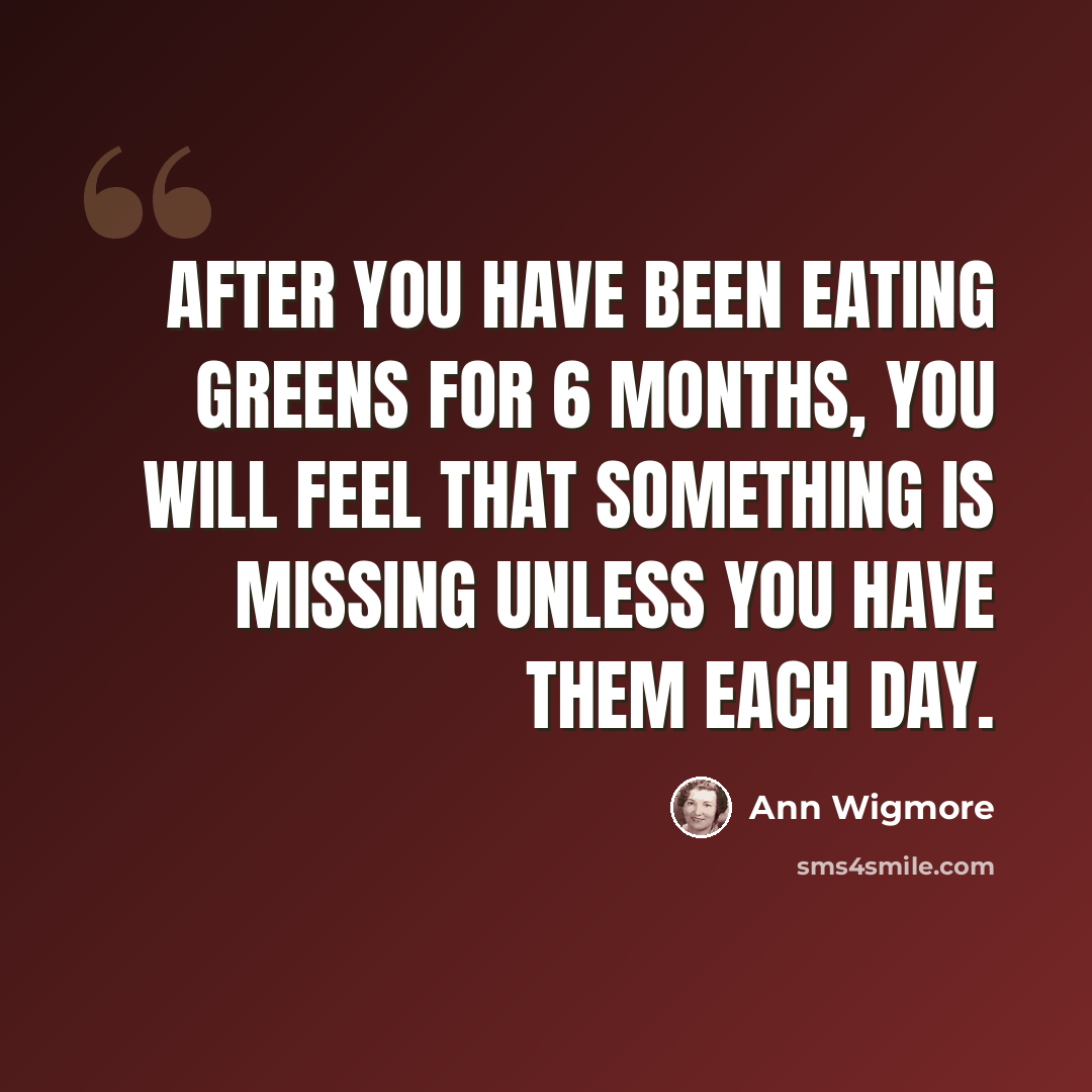 “After you have been eating greens for 6 months, you will feel that something is missing unless you have them each day.” quote by Ann Wigmore