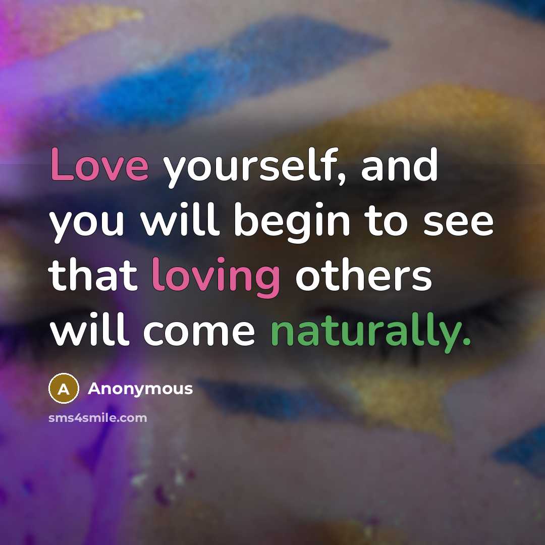 “Love yourself, and you will begin to see that loving others will come naturally.” quote by Anonymous