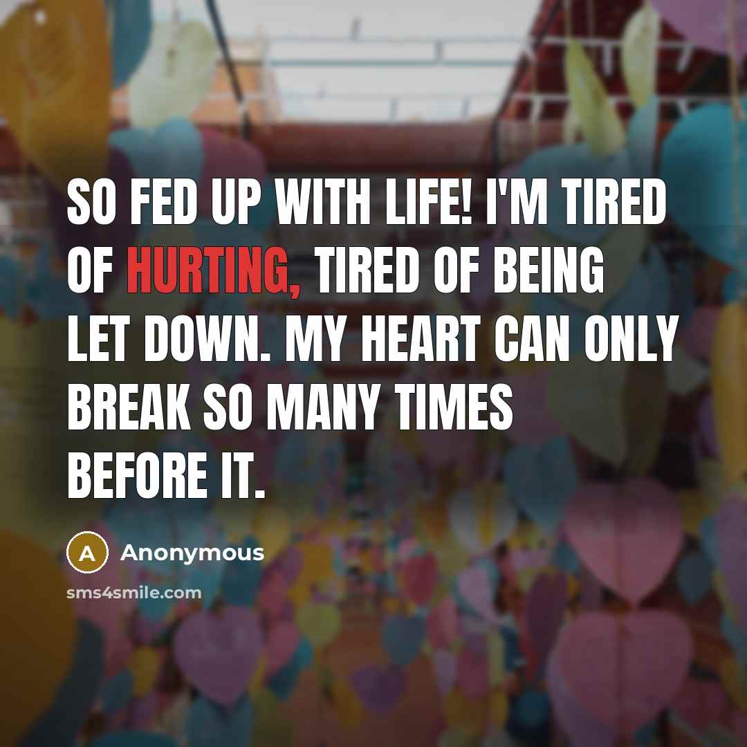 “So fed up with life! I'm tired of hurting, tired of being let down. My heart can only break so many times before it.” quote by Anonymous