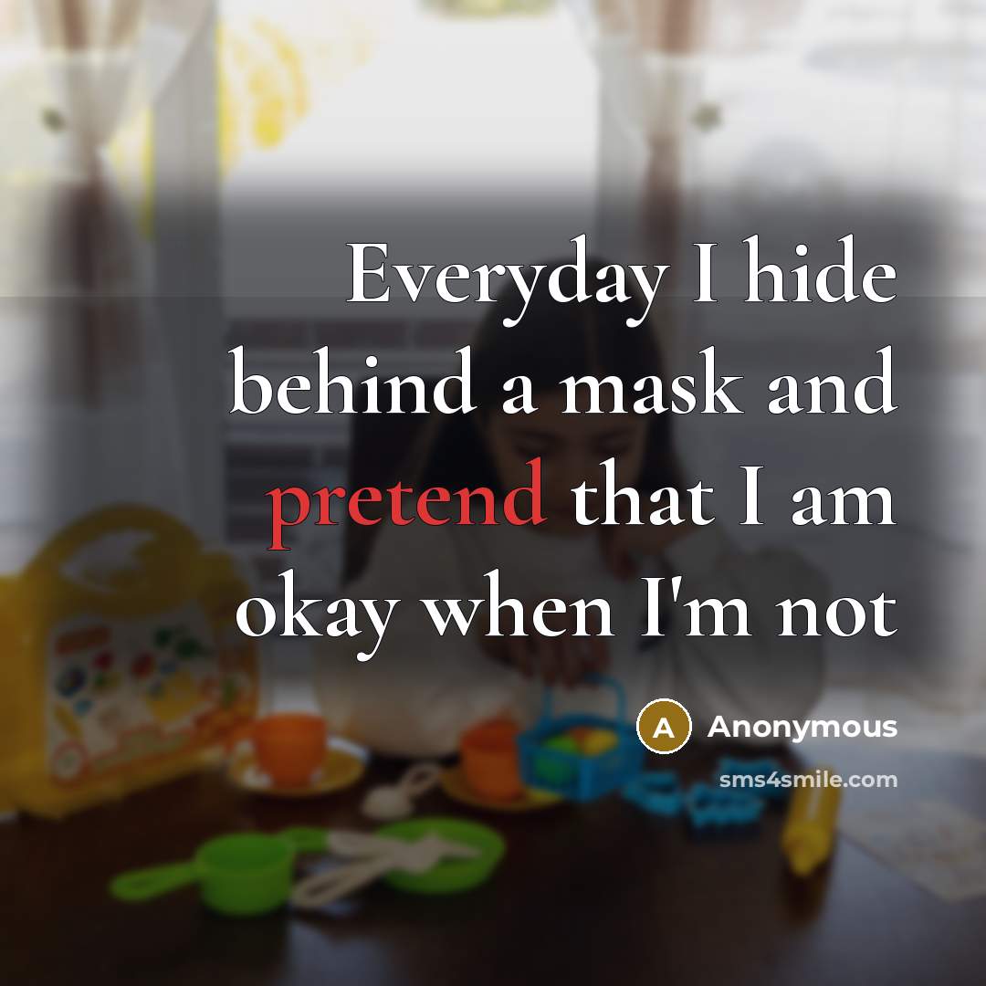 “Everyday I hide behind a mask and pretend that I am okay when I'm not” quote by Anonymous