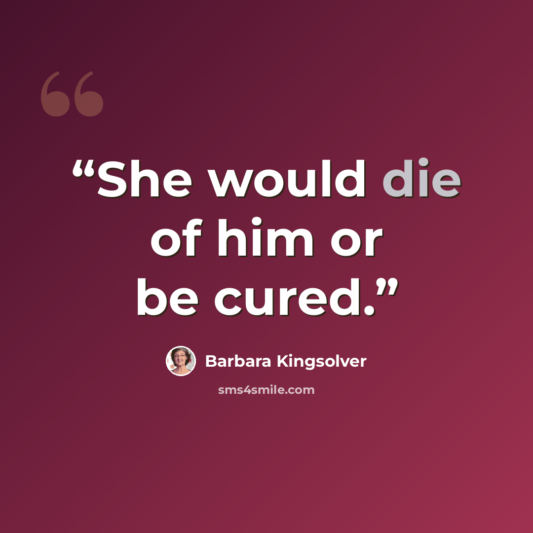 “She would die of him or be cured.” quote by Barbara Kingsolver