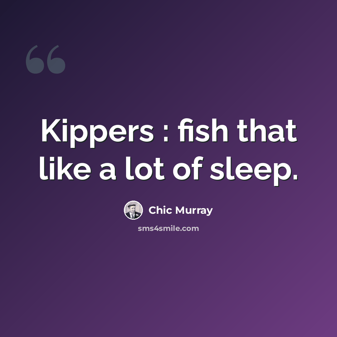 “Kippers : fish that like a lot of sleep.” quote by Chic Murray