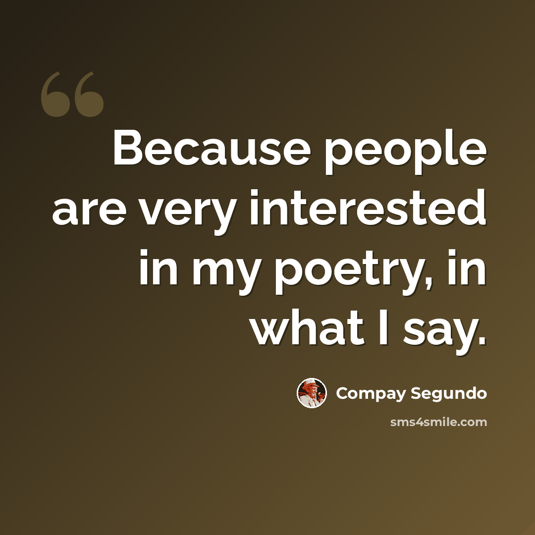 “Because people are very interested in my poetry, in what I say.” quote by Compay Segundo