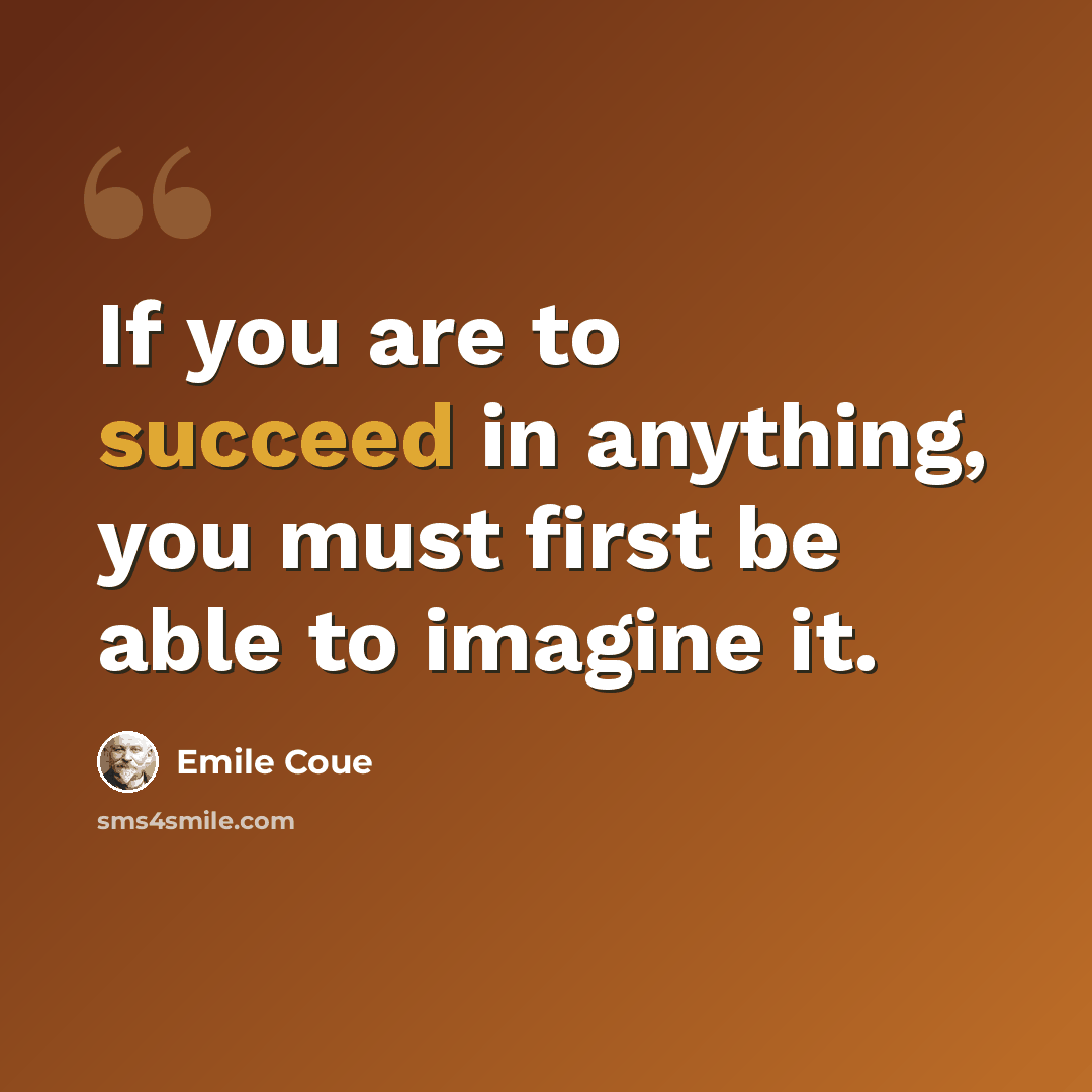“If you are to succeed in anything, you must first be able to imagine it.” quote by Emile Coue