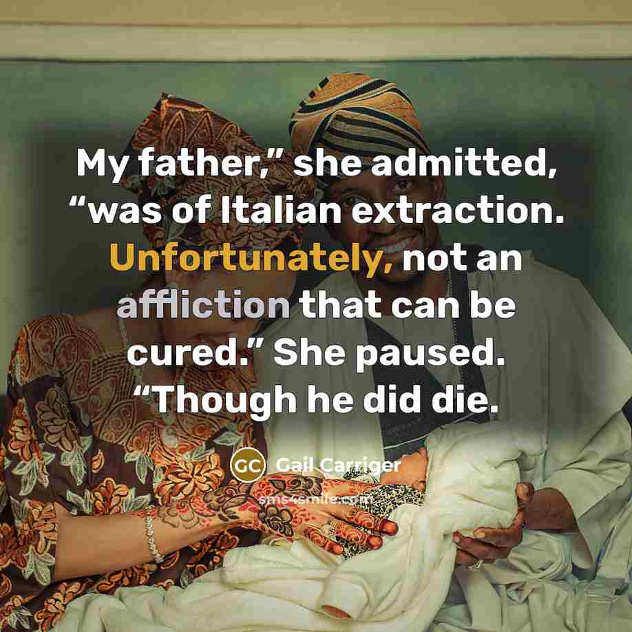 “My father,” she admitted, “was of Italian extraction. Unfortunately, not an affliction that can be cured.” She paused. “Though he did die.” quote by Gail Carriger