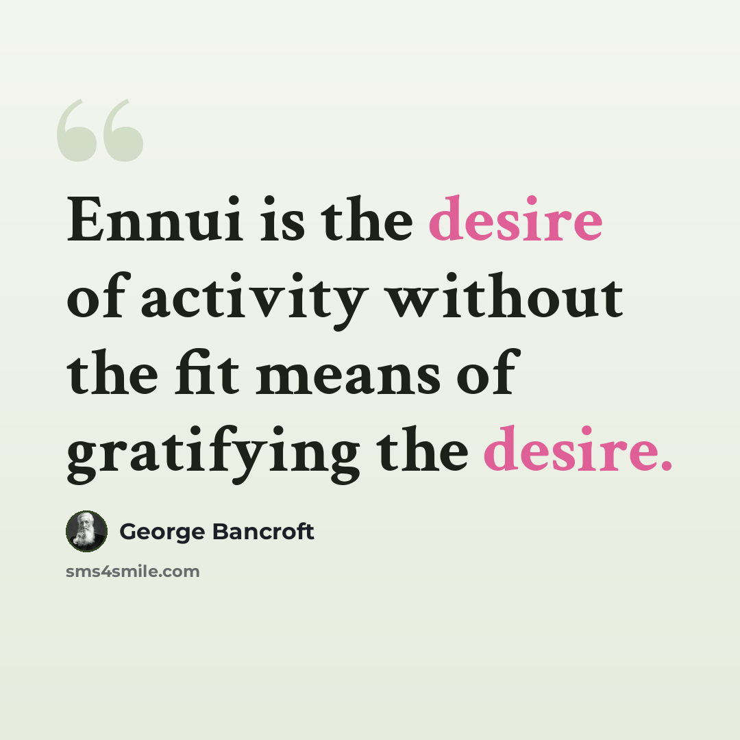 “Ennui is the desire of activity without the fit means of gratifying the desire.” quote by George Bancroft