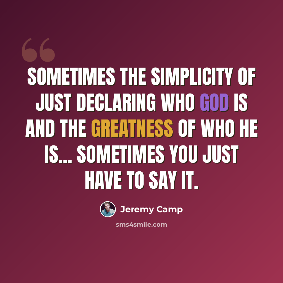 “Sometimes the simplicity of just declaring who God is and the greatness of who He is... sometimes you just have to say it.” quote by Jeremy Camp