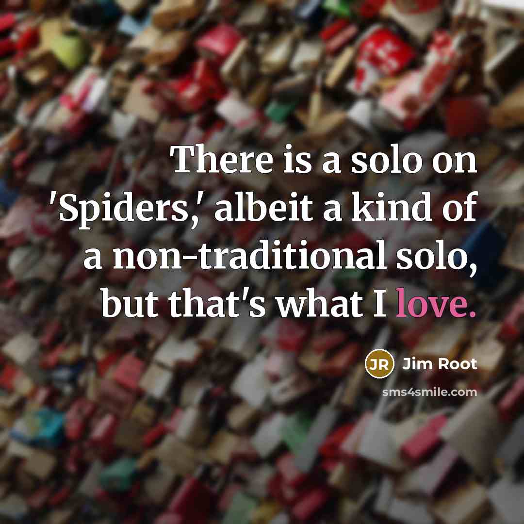 “There is a solo on 'Spiders,' albeit a kind of a non-traditional solo, but that's what I love.” quote by Jim Root