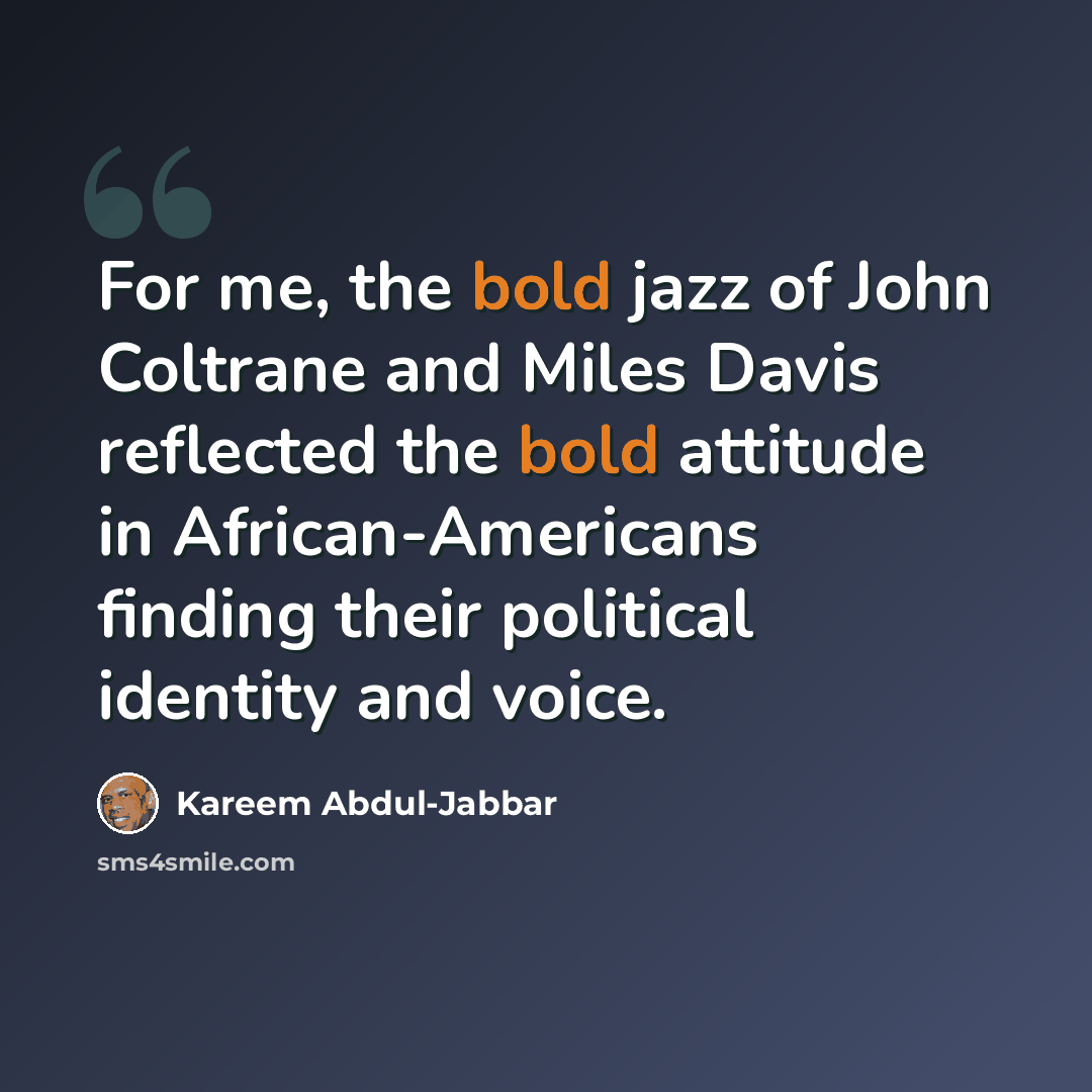“For me, the bold jazz of John Coltrane and Miles Davis reflected the bold attitude in African-Americans finding their political identity and voice.” quote by Kareem Abdul-Jabbar