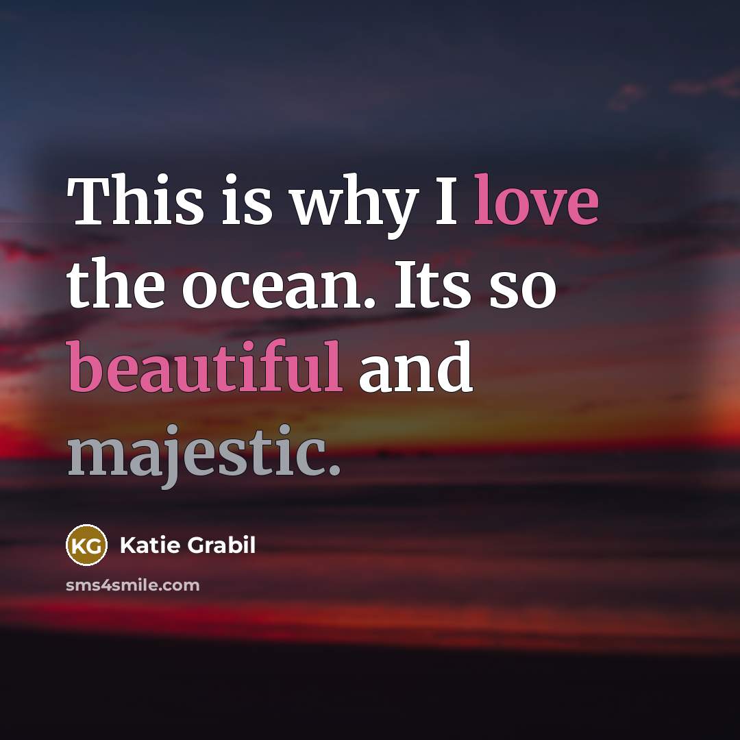“This is why I love the ocean. Its so beautiful and majestic.” quote by Katie Grabil