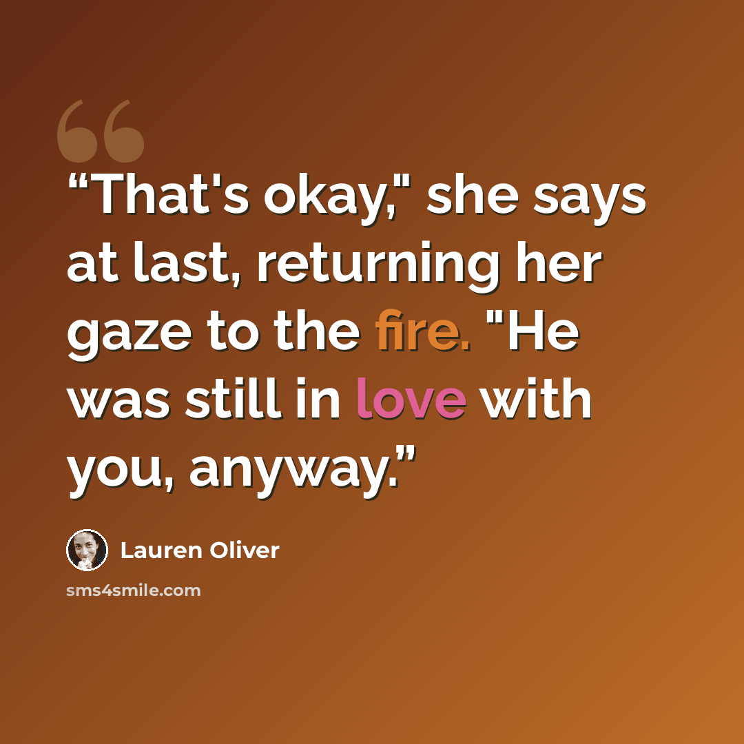 “That's okay," she says at last, returning her gaze to the fire. "He was still in love with you, anyway.” quote by Lauren Oliver