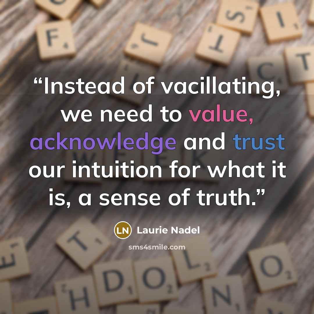 “Instead of vacillating, we need to value, acknowledge and trust our intuition for what it is, a sense of truth.” quote by Laurie Nadel