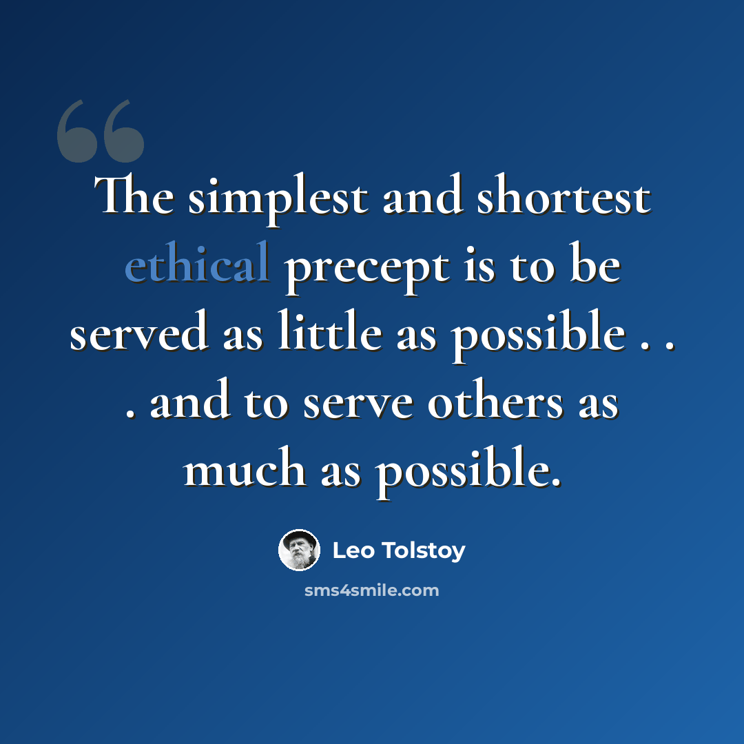 “The simplest and shortest ethical precept is to be served as little as possible . . . and to serve others as much as possible.” quote by Leo Tolstoy