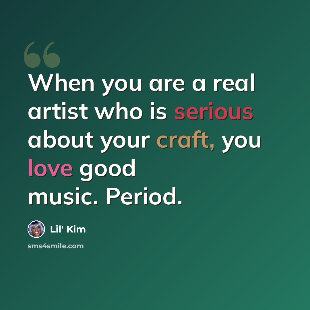 “When you are a real artist who is serious about your craft, you love good music. Period.” quote by Lil' Kim