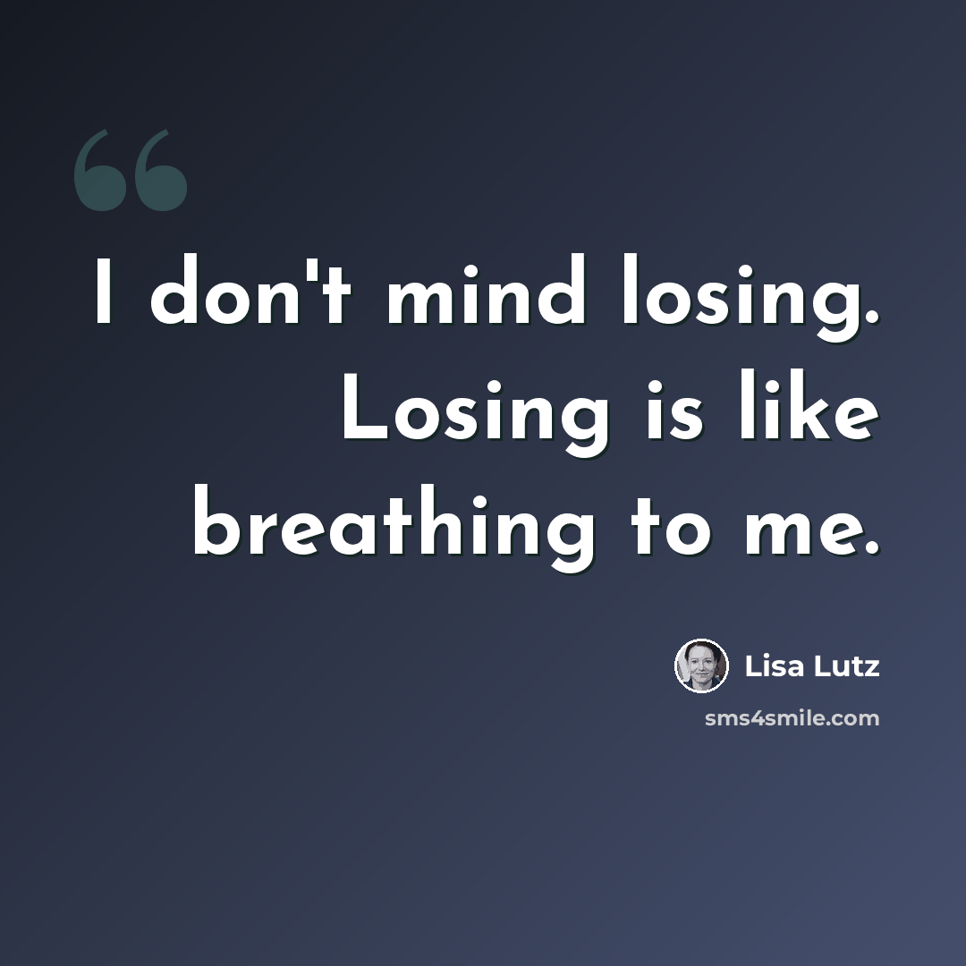 “I don't mind losing. Losing is like breathing to me.” quote by Lisa Lutz