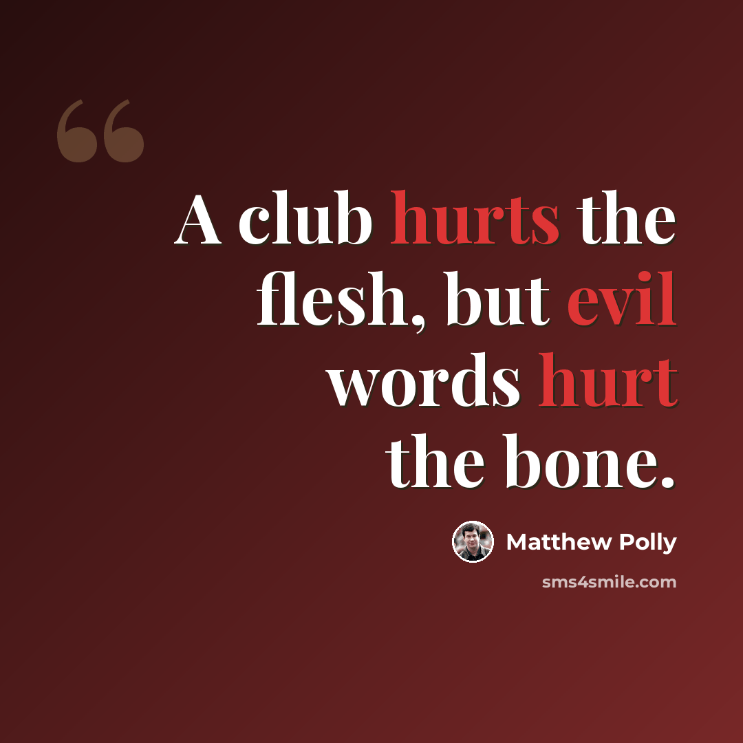 “A club hurts the flesh, but evil words hurt the bone.” quote by Matthew Polly