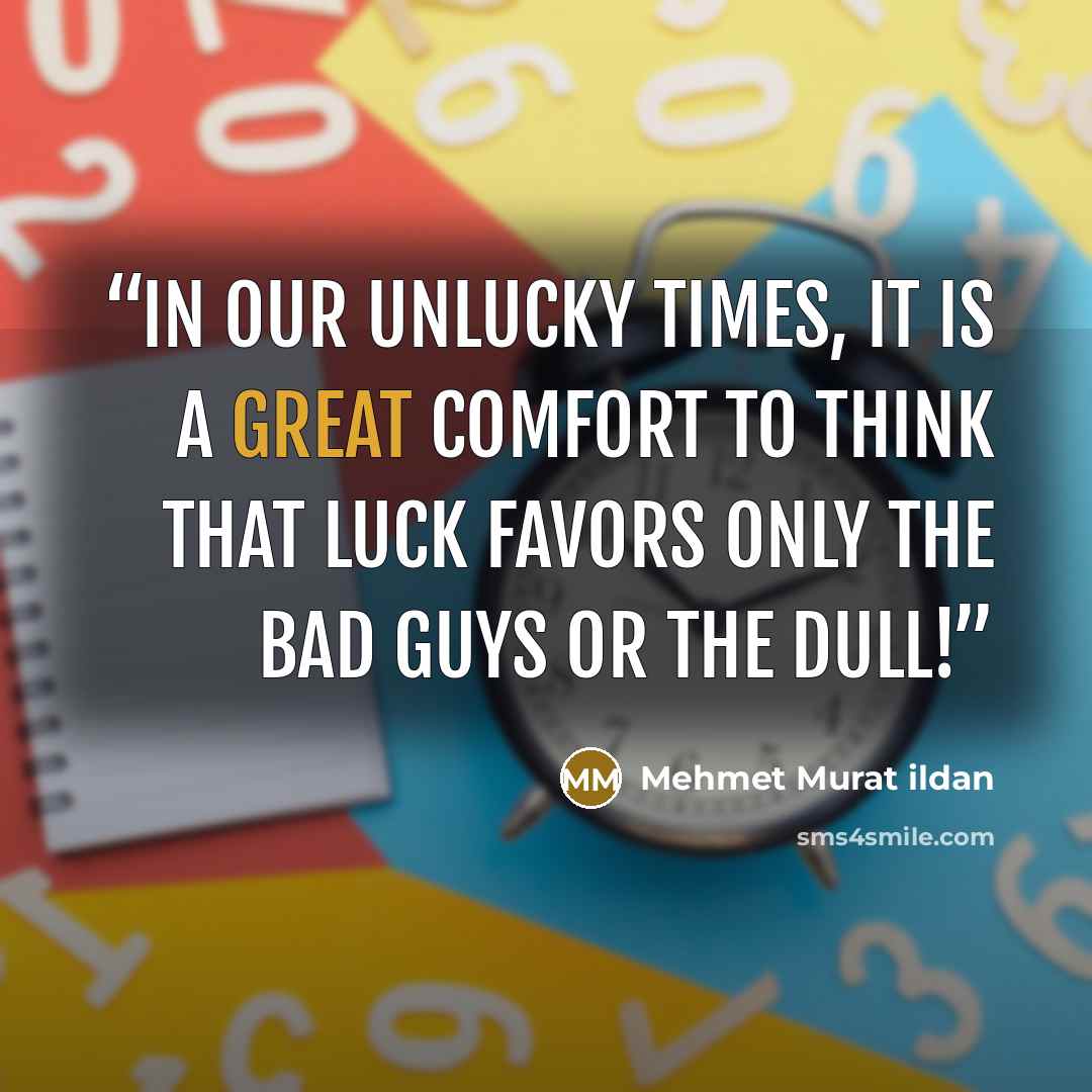 “In our unlucky times, it is a great comfort to think that luck favors only the bad guys or the dull!” quote by Mehmet Murat ildan