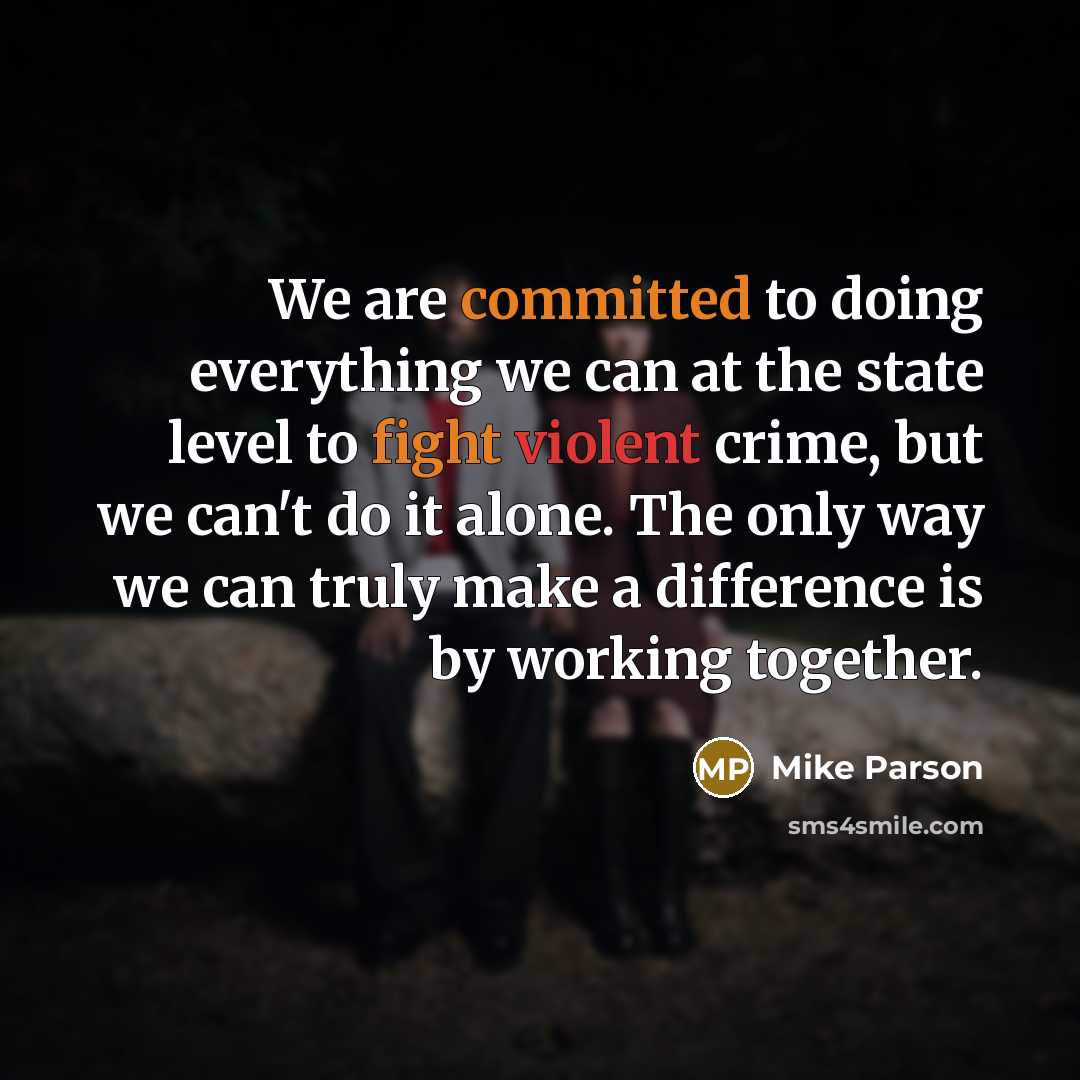 “We are committed to doing everything we can at the state level to fight violent crime, but we can't do it alone. The only way we can truly make a difference is by working together.” quote by Mike Parson