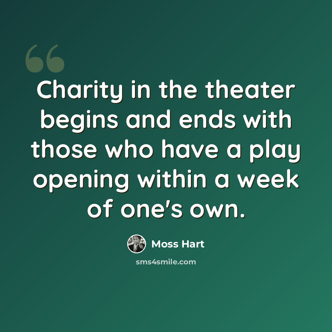 “Charity in the theater begins and ends with those who have a play opening within a week of one's own.” quote by Moss Hart