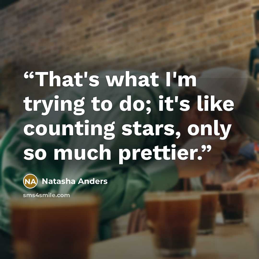 “That's what I'm trying to do; it's like counting stars, only so much prettier.” quote by Natasha Anders