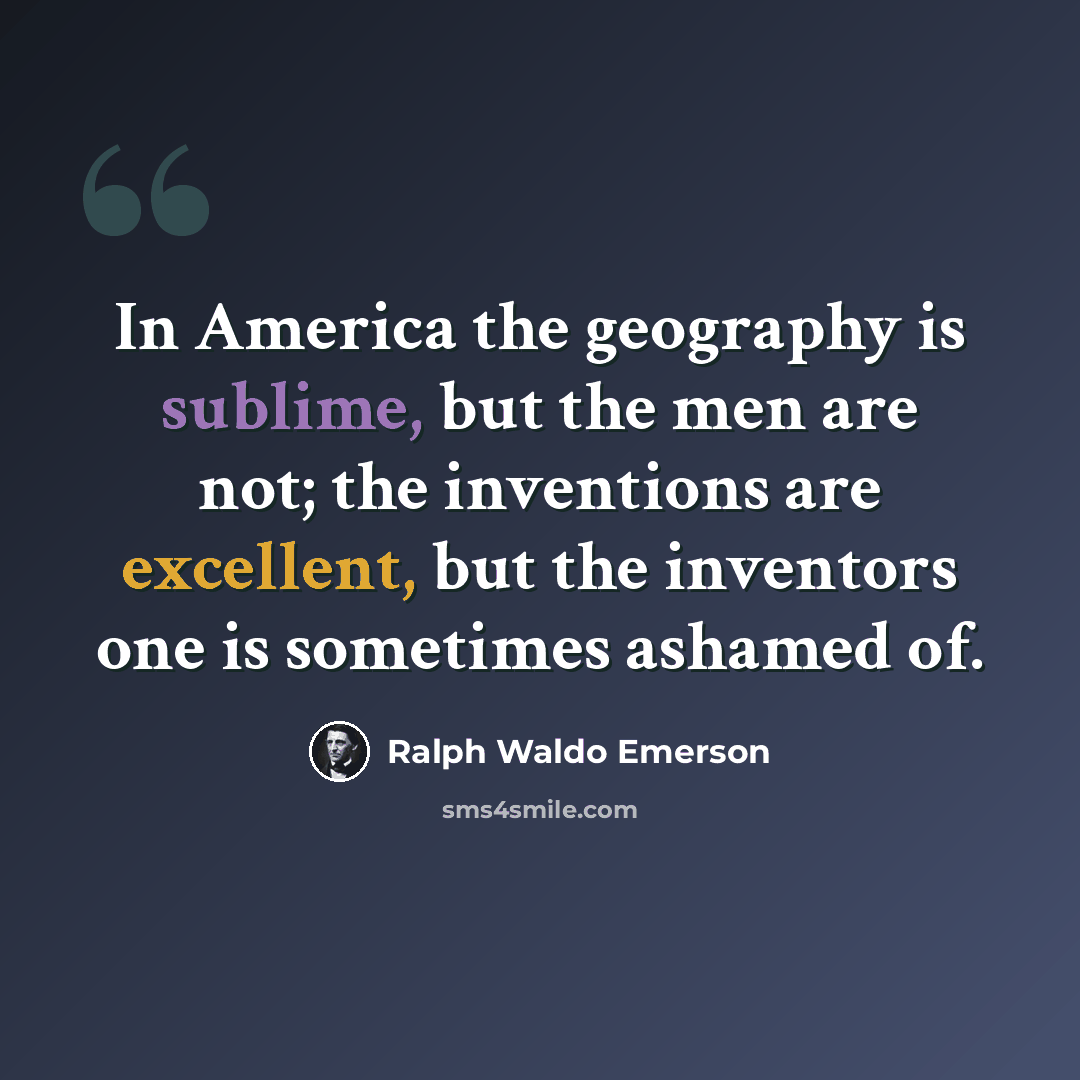 “In America the geography is sublime, but the men are not; the inventions are excellent, but the inventors one is sometimes ashamed of.” quote by Ralph Waldo Emerson