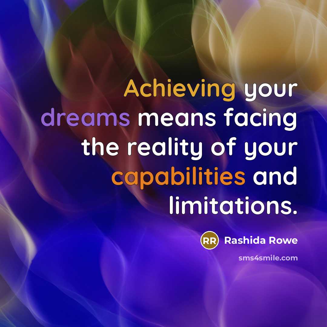 “Achieving your dreams means facing the reality of your capabilities and limitations.” quote by Rashida Rowe