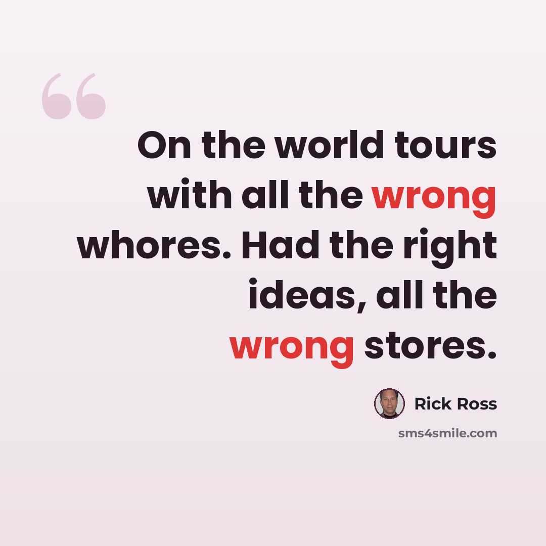 “On the world tours with all the wrong whores. Had the right ideas, all the wrong stores.” quote by Rick Ross