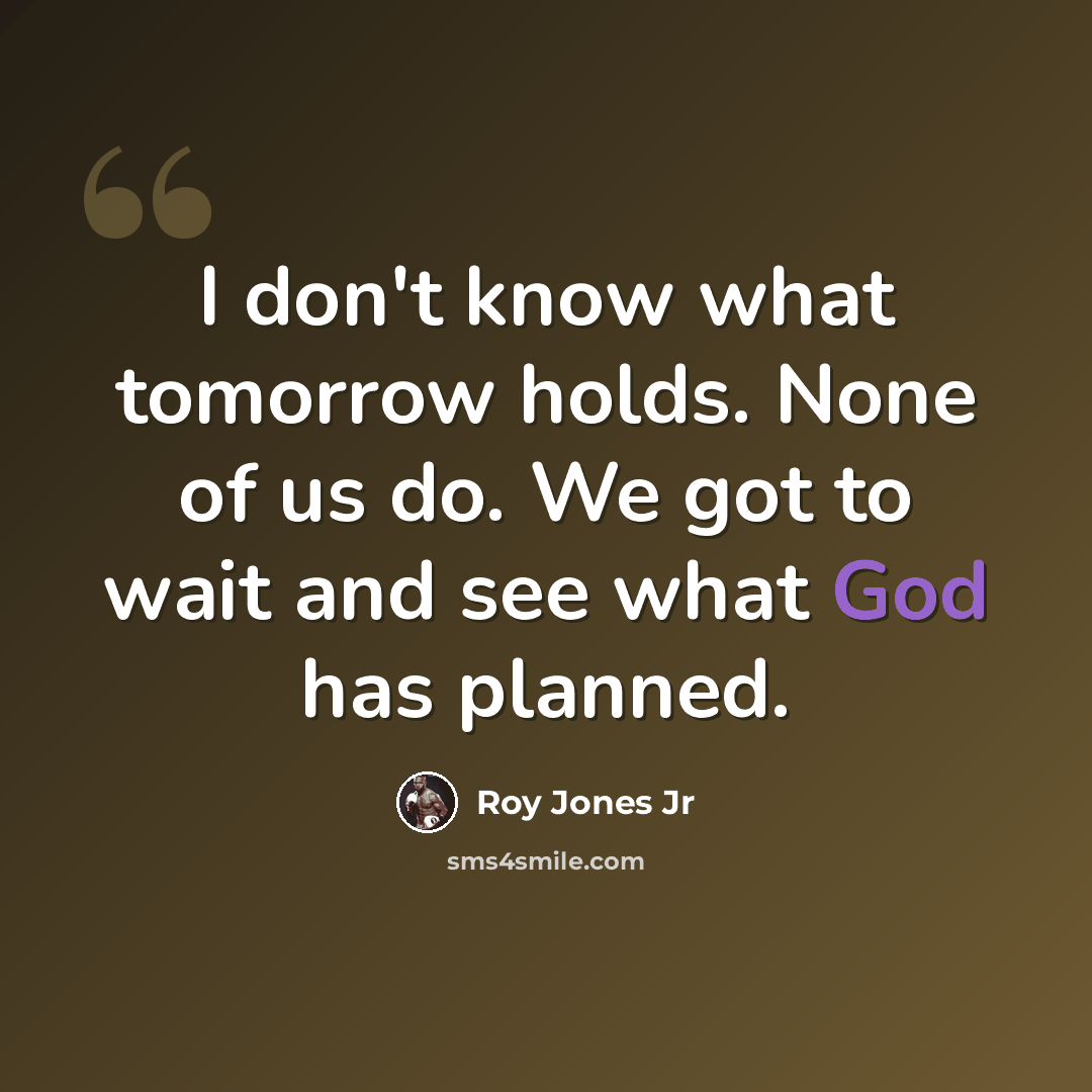 “I don't know what tomorrow holds. None of us do. We got to wait and see what God has planned.” quote by Roy Jones Jr