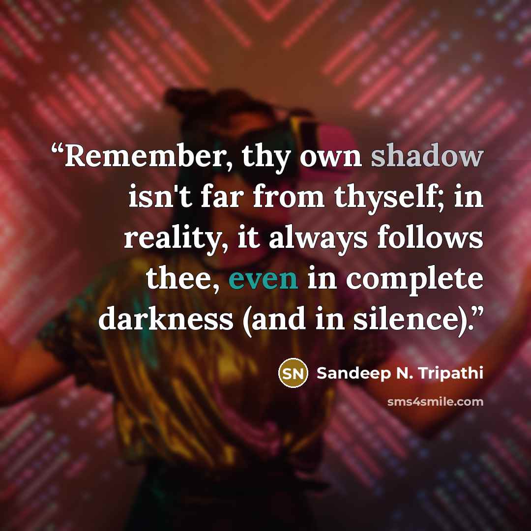 “Remember, thy own shadow isn't far from thyself; in reality, it always follows thee, even in complete darkness (and in silence).” quote by Sandeep N. Tripathi