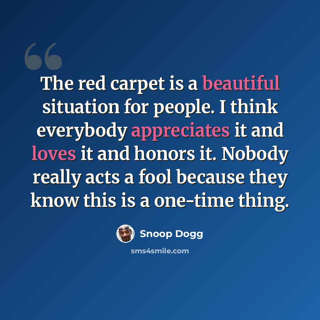 “The red carpet is a beautiful situation for people. I think everybody appreciates it and loves it and honors it. Nobody really acts a fool because they know this is a one-time thing.” quote by Snoop Dogg