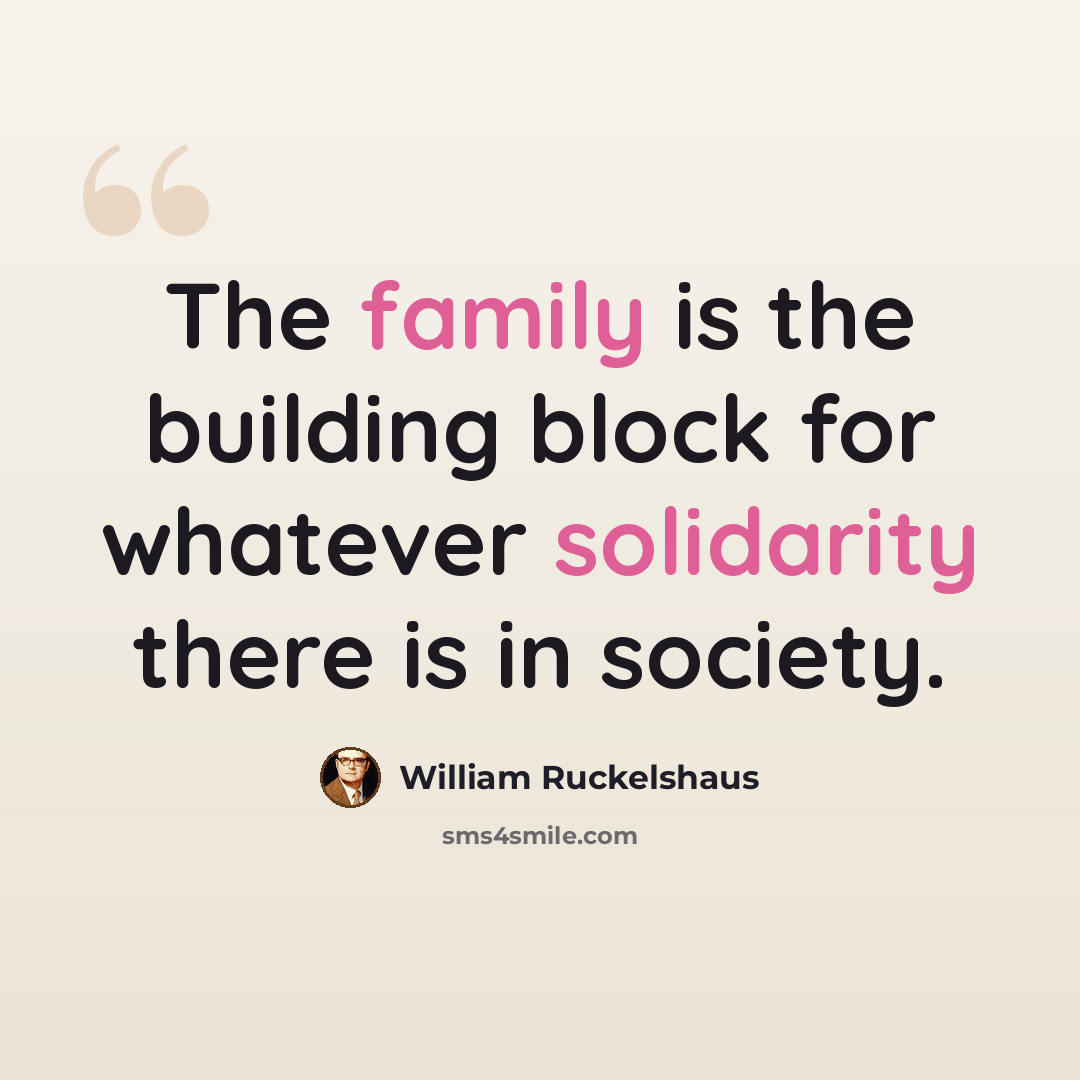 “The family is the building block for whatever solidarity there is in society.” quote by William Ruckelshaus