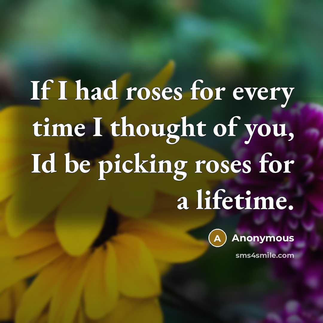 “If I had roses for every time I thought of you, Id be picking roses for a lifetime.” quote by Anonymous