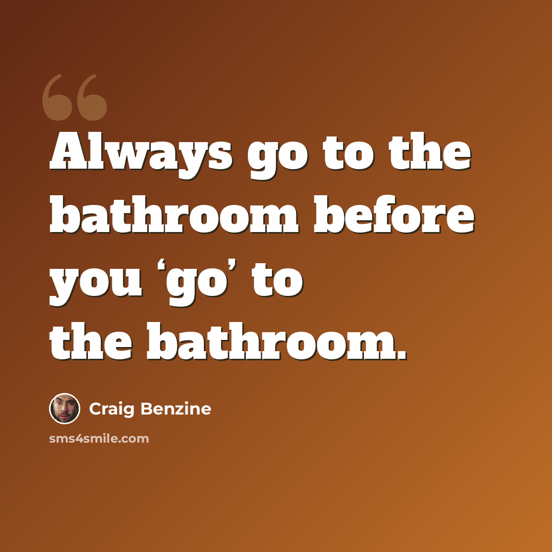 “Always go to the bathroom before you ‘go’ to the bathroom.” quote by Craig Benzine
