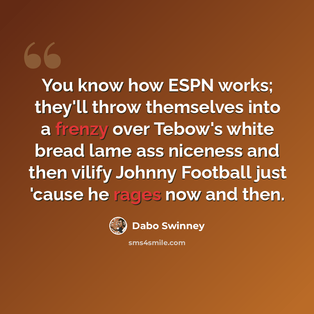 “You know how ESPN works; they'll throw themselves into a frenzy over Tebow's white bread lame ass niceness and then vilify Johnny Football just 'cause he rages now and then.” quote by Dabo Swinney