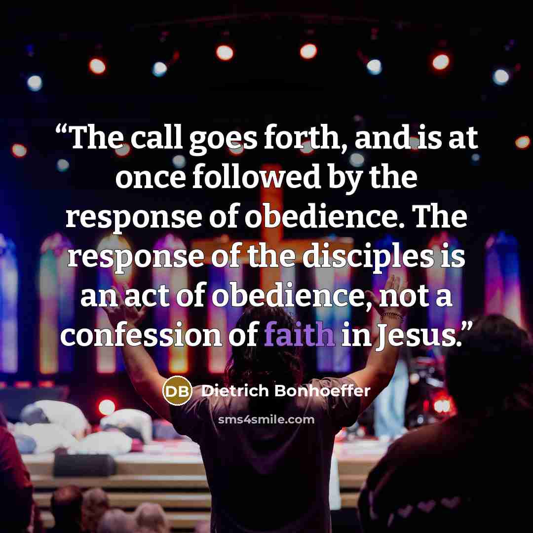 “The call goes forth, and is at once followed by the response of obedience. The response of the disciples is an act of obedience, not a confession of faith in Jesus.” quote by Dietrich Bonhoeffer