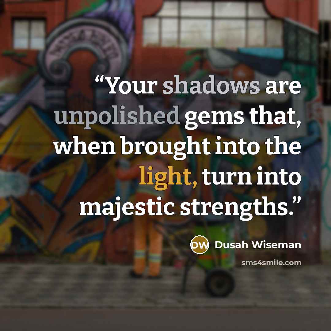 “Your shadows are unpolished gems that, when brought into the light, turn into majestic strengths.” quote by Dusah Wiseman