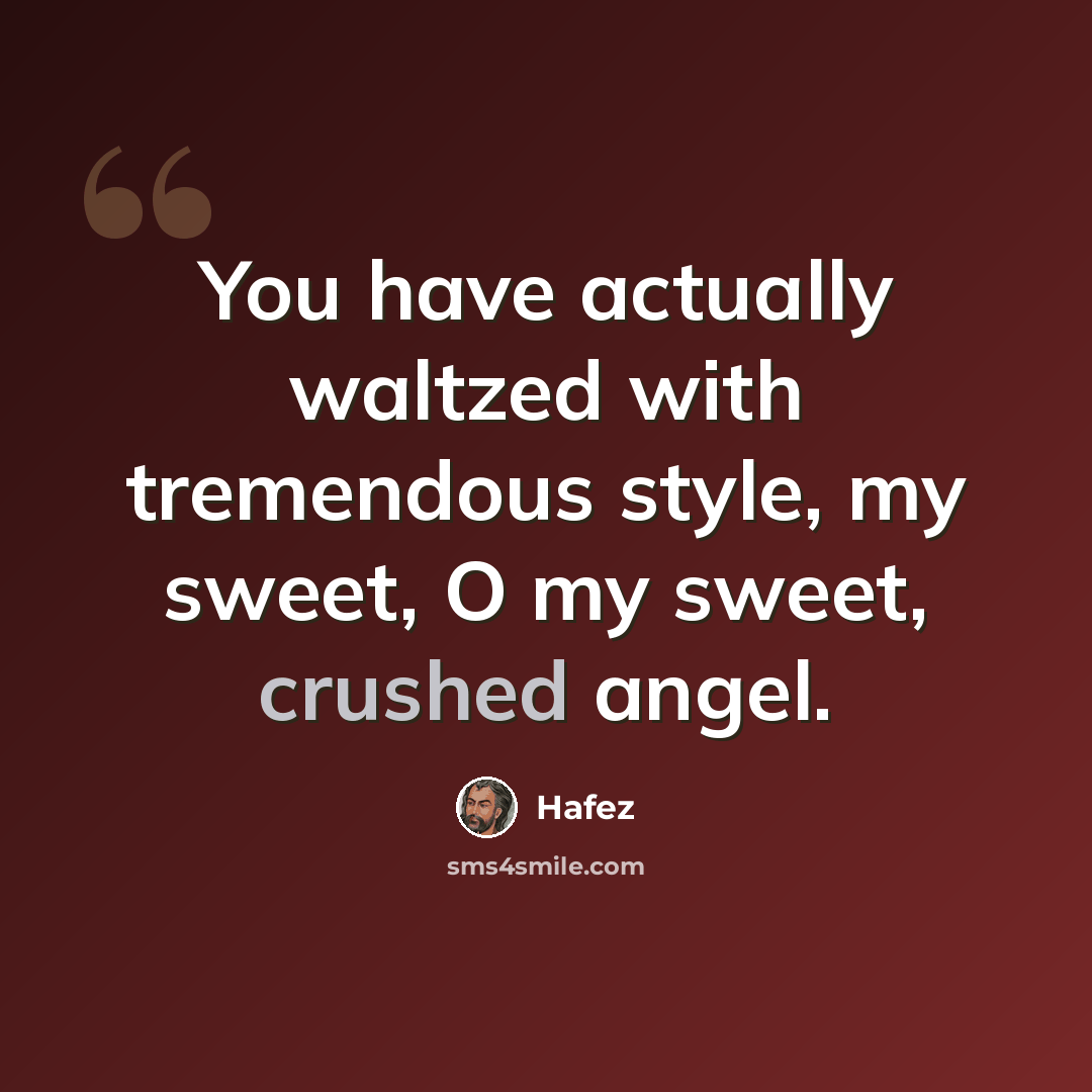 “You have actually waltzed with tremendous style, my sweet, O my sweet, crushed angel.” quote by Hafez