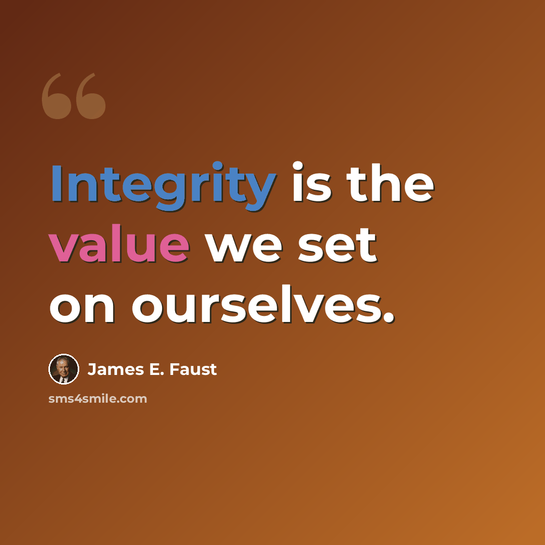 “Integrity is the value we set on ourselves.” quote by James E. Faust
