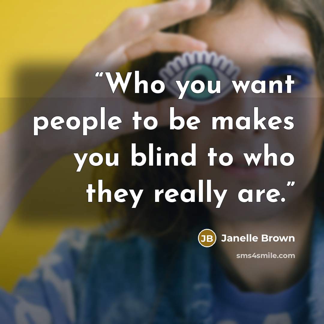 “Who you want people to be makes you blind to who they really are.” quote by Janelle Brown
