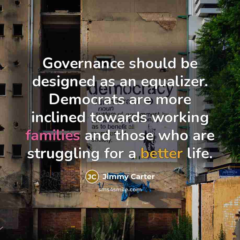 “Governance should be designed as an equalizer. Democrats are more inclined towards working families and those who are struggling for a better life.” quote by Jimmy Carter