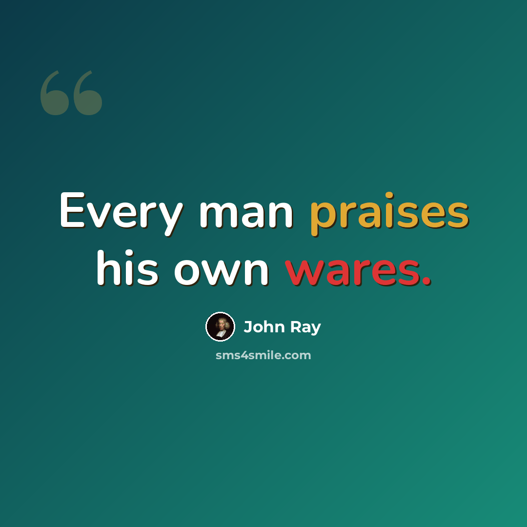 “Every man praises his own wares.” quote by John Ray