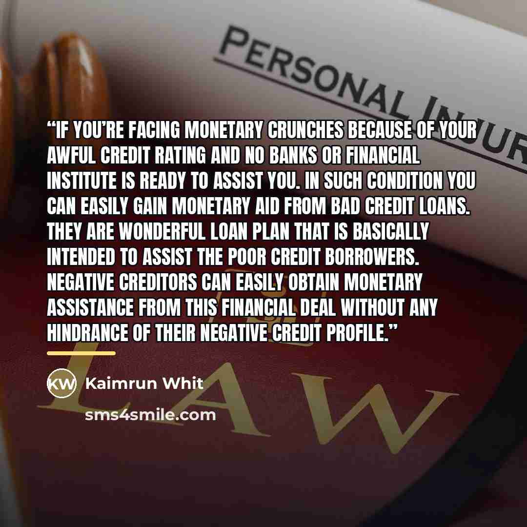 “If you’re facing monetary crunches because of your awful credit rating and no banks or financial institute is ready to assist you. In such condition you can easily gain monetary aid from bad credit loans. They are wonderful loan plan that is basically intended to assist the poor credit borrowers…” quote by Kaimrun Whit