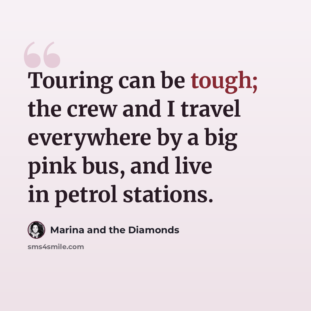 “Touring can be tough; the crew and I travel everywhere by a big pink bus, and live in petrol stations.” quote by Marina and the Diamonds