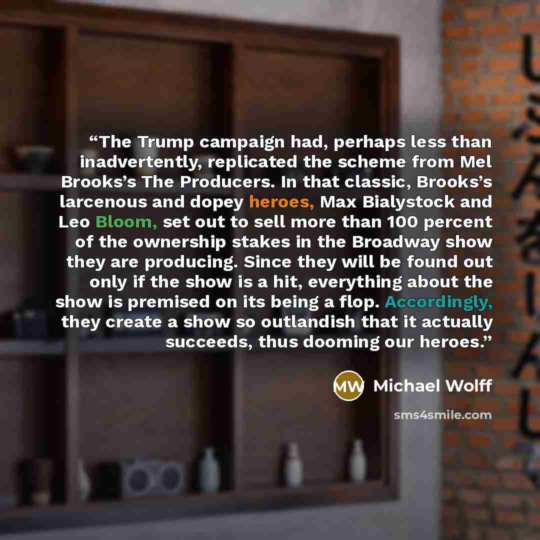 “The Trump campaign had, perhaps less than inadvertently, replicated the scheme from Mel Brooks’s The Producers. In that classic, Brooks’s larcenous and dopey heroes, Max Bialystock and Leo Bloom, set out to sell more than 100 percent of the ownership stakes in the Broadway show they are producing…” quote by Michael Wolff