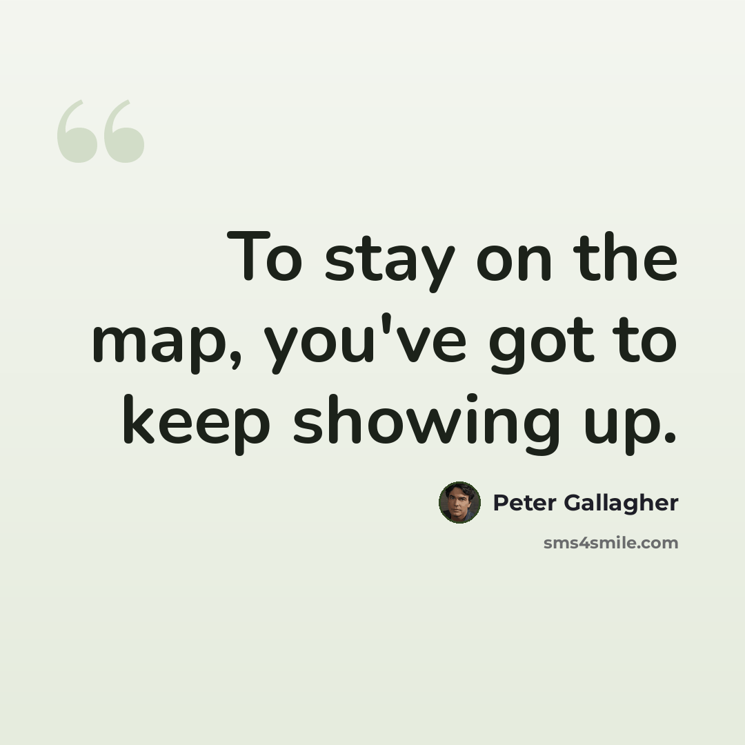 “To stay on the map, you've got to keep showing up.” quote by Peter Gallagher
