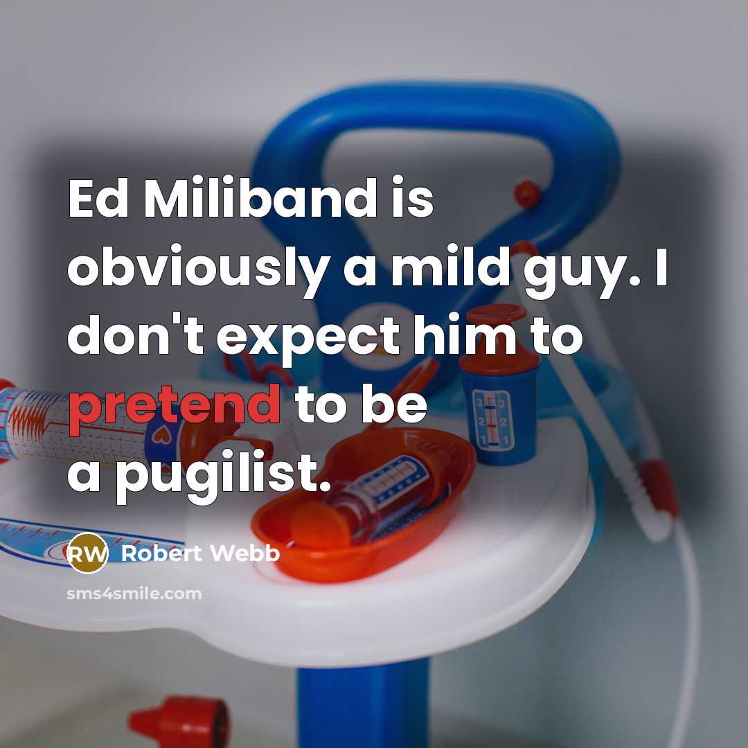 “Ed Miliband is obviously a mild guy. I don't expect him to pretend to be a pugilist.” quote by Robert Webb