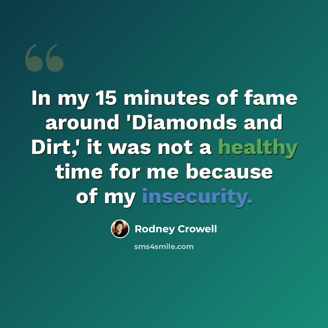 “In my 15 minutes of fame around 'Diamonds and Dirt,' it was not a healthy time for me because of my insecurity.” quote by Rodney Crowell