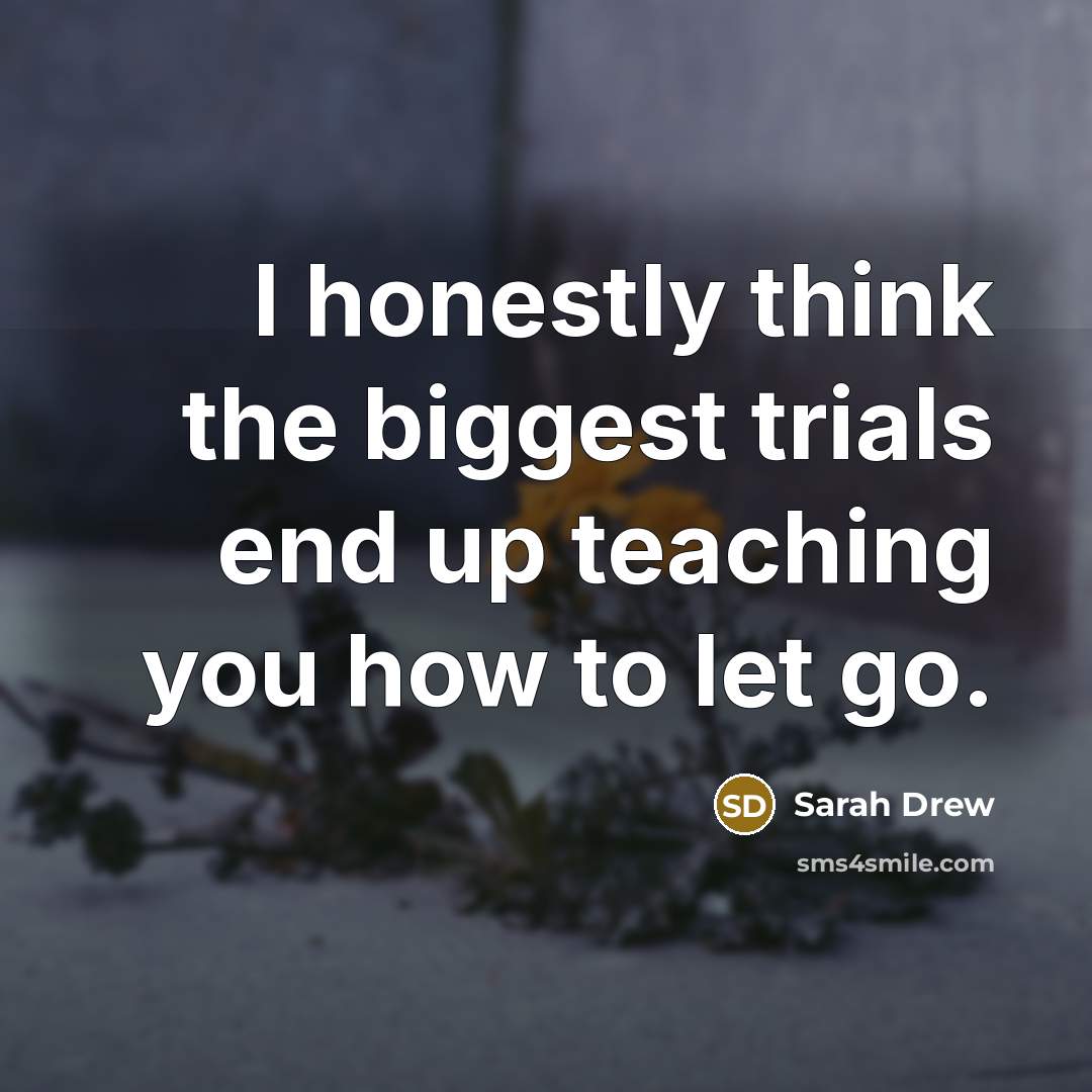“I honestly think the biggest trials end up teaching you how to let go.” quote by Sarah Drew