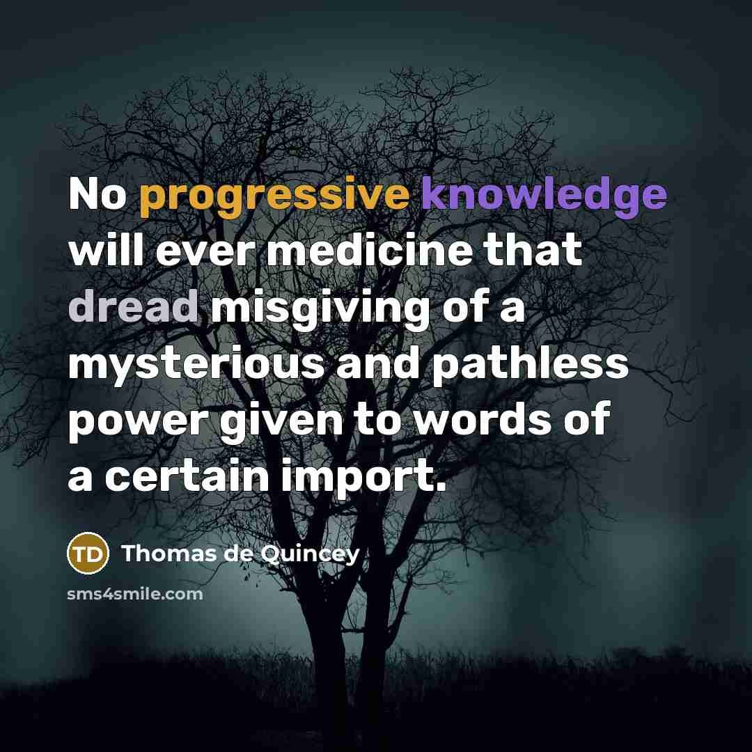 “No progressive knowledge will ever medicine that dread misgiving of a mysterious and pathless power given to words of a certain import.” quote by Thomas de Quincey