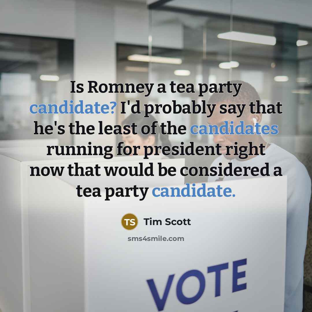 “Is Romney a tea party candidate? I'd probably say that he's the least of the candidates running for president right now that would be considered a tea party candidate.” quote by Tim Scott